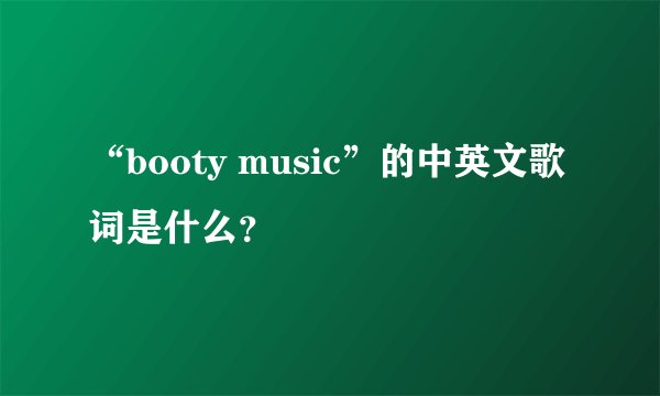 “booty music”的中英文歌词是什么?