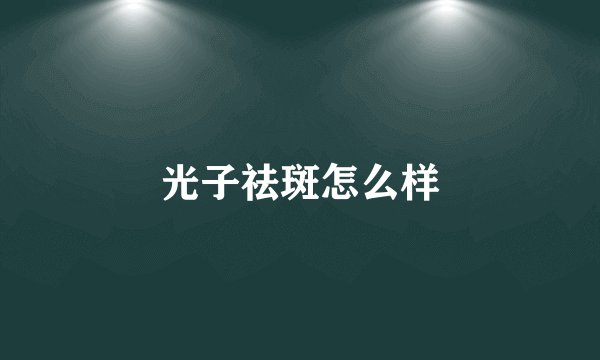 光子祛斑怎么样