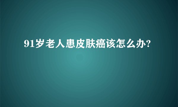 91岁老人患皮肤癌该怎么办?