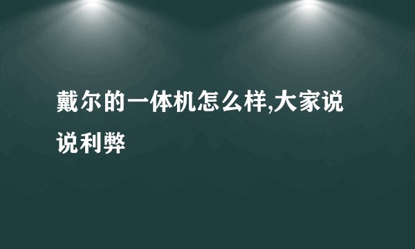 戴尔的一体机怎么样,大家说说利弊