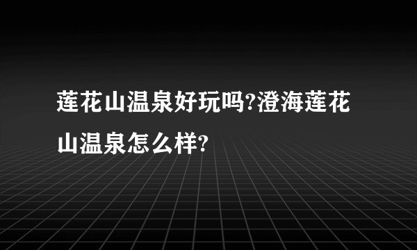 莲花山温泉好玩吗?澄海莲花山温泉怎么样?
