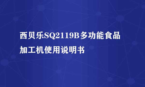 西贝乐SQ2119B多功能食品加工机使用说明书