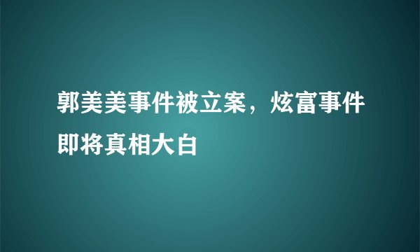 郭美美事件被立案,炫富事件即将真相大白