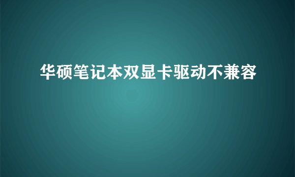 华硕笔记本双显卡驱动不兼容