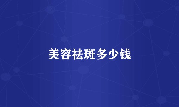 美容祛斑多少钱