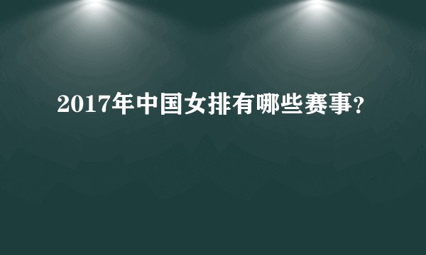 2017年中国女排有哪些赛事？