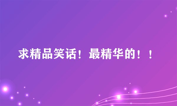 求精品笑话！最精华的！！