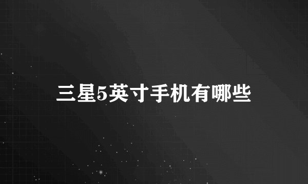 三星5英寸手机有哪些