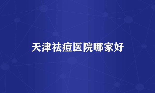 天津祛痘医院哪家好