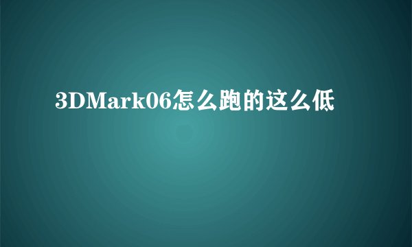 3DMark06怎么跑的这么低