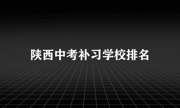 陕西中考补习学校排名
