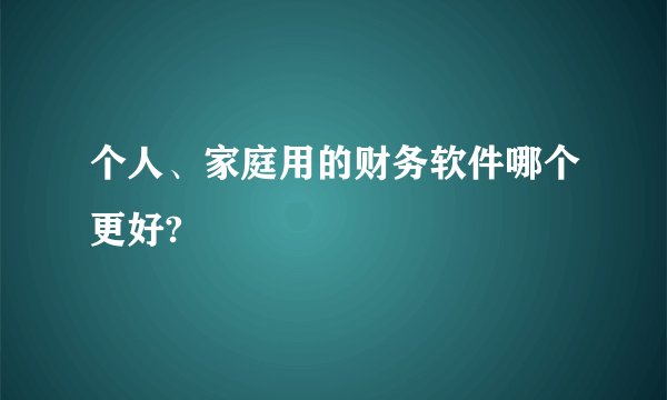 个人、家庭用的财务软件哪个更好?
