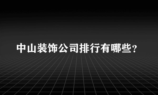 中山装饰公司排行有哪些?