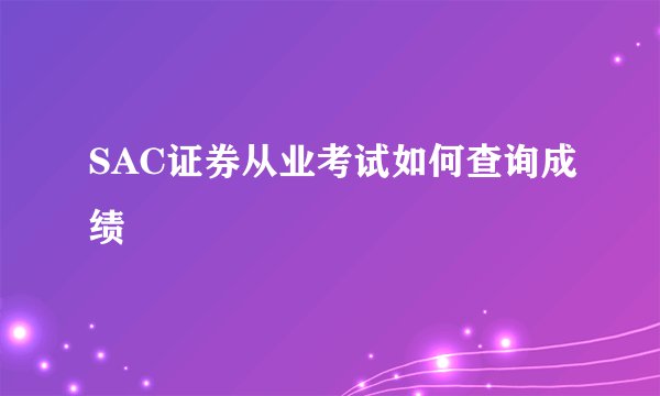 SAC证券从业考试如何查询成绩