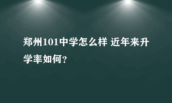 郑州101中学怎么样 近年来升学率如何？