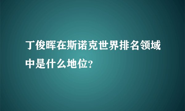 丁俊晖在斯诺克世界排名领域中是什么地位？