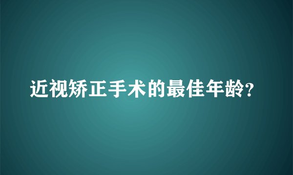 近视矫正手术的最佳年龄？