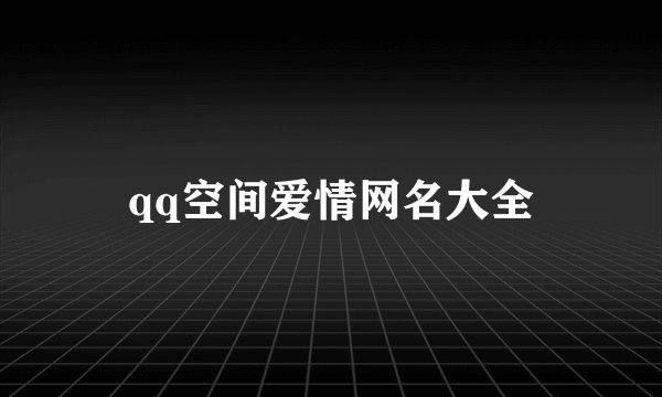 qq空间爱情网名大全