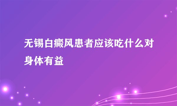 无锡白癜风患者应该吃什么对身体有益