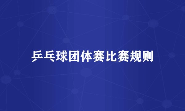 乒乓球团体赛比赛规则