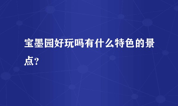 宝墨园好玩吗有什么特色的景点？