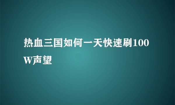热血三国如何一天快速刷100W声望