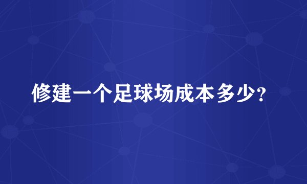 修建一个足球场成本多少？