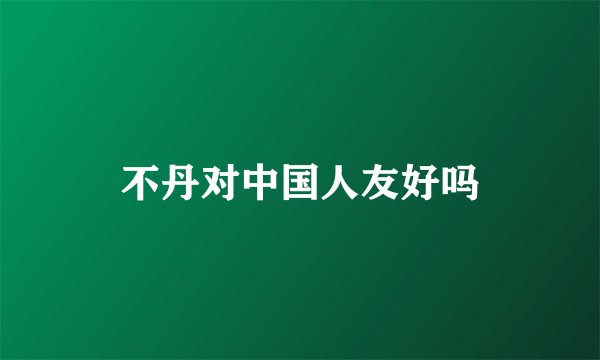 不丹对中国人友好吗
