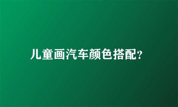 儿童画汽车颜色搭配？