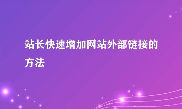 站长快速增加网站外部链接的方法