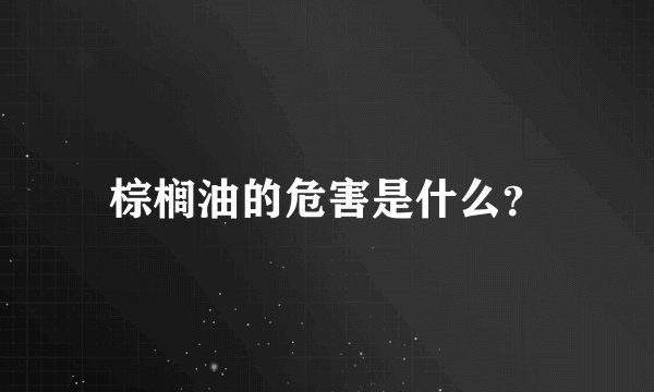棕榈油的危害是什么？