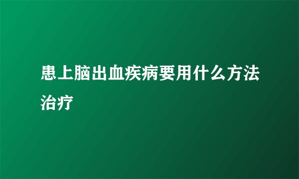 患上脑出血疾病要用什么方法治疗