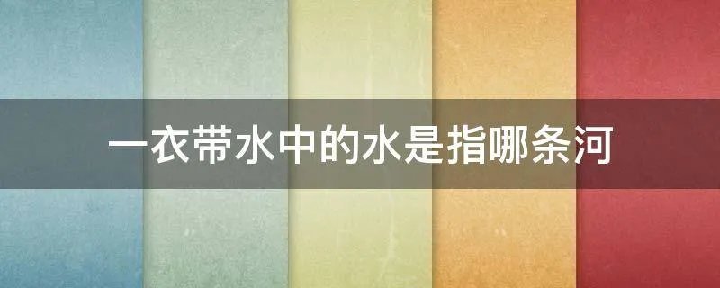 一衣带水中的水是指哪条河