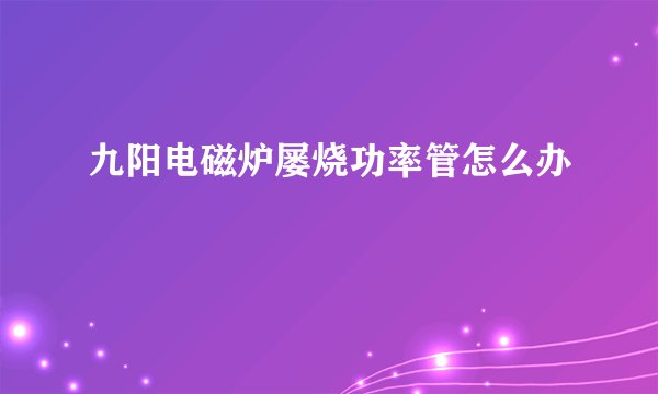 九阳电磁炉屡烧功率管怎么办