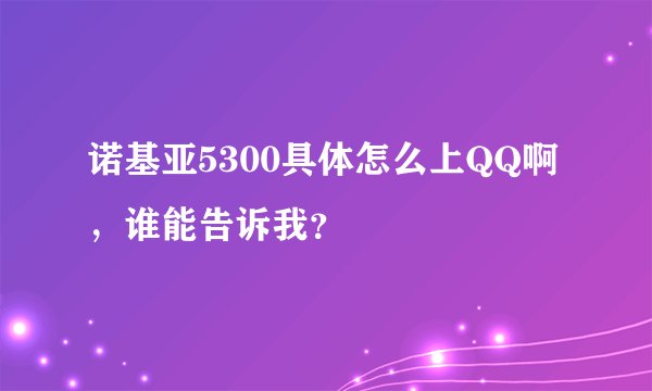 诺基亚5300具体怎么上QQ啊,谁能告诉我?