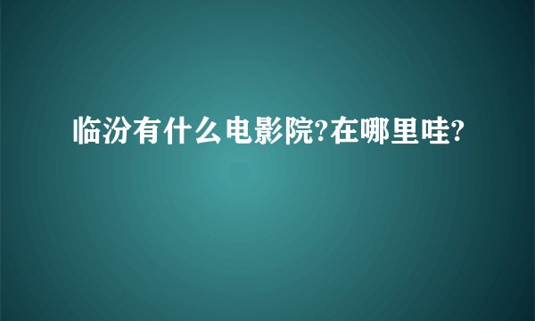 临汾有什么电影院?在哪里哇?