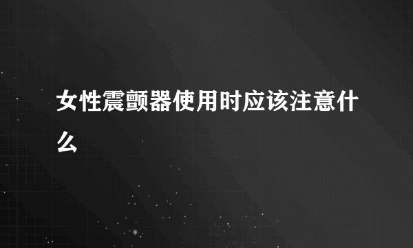 女性震颤器使用时应该注意什么
