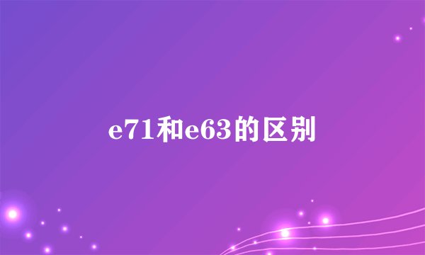 e71和e63的区别
