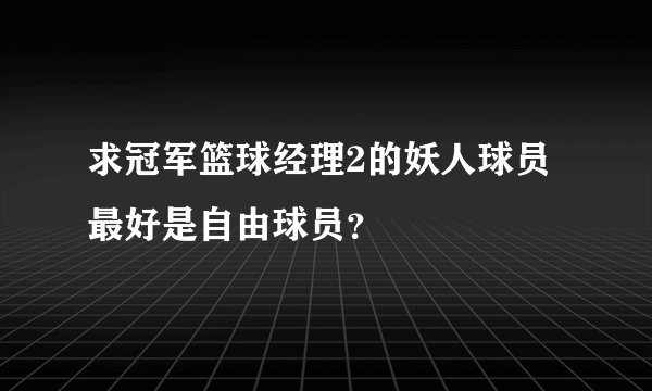 求冠军篮球经理2的妖人球员最好是自由球员？