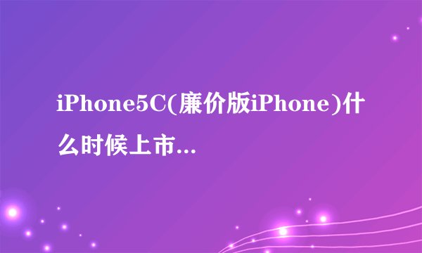 iPhone5C(廉价版iPhone)什么时候上市？iPhone5C的上市时间