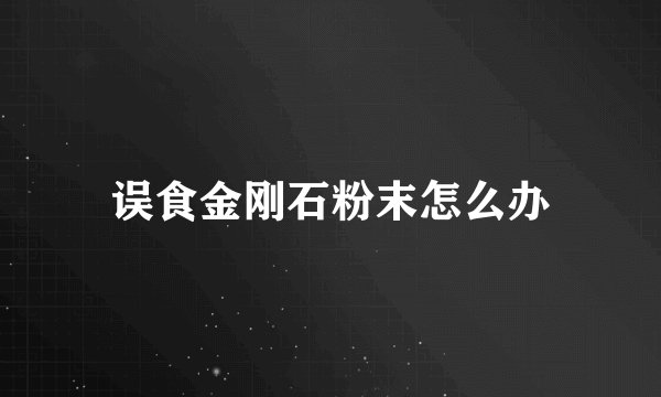 误食金刚石粉末怎么办