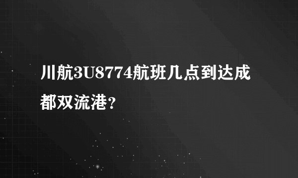川航3U8774航班几点到达成都双流港？