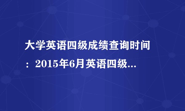 大学英语四级成绩查询时间 :2015年6月英语四级成绩查询入口汇总