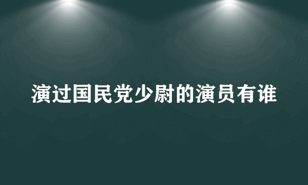 演过国民党少尉的演员有谁