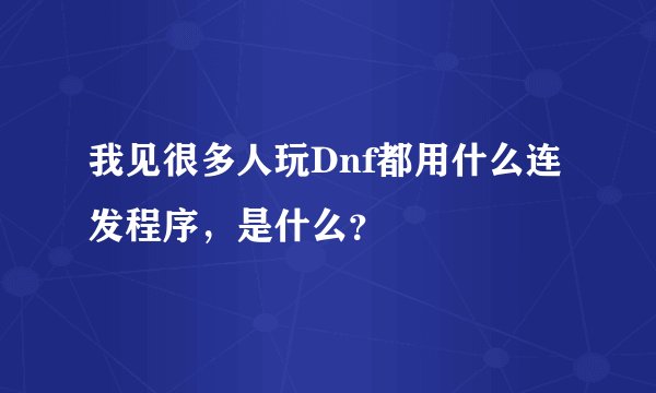 我见很多人玩Dnf都用什么连发程序，是什么？