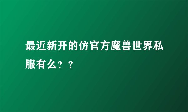 最近新开的仿官方魔兽世界私服有么？？