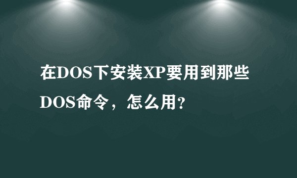 在DOS下安装XP要用到那些DOS命令,怎么用?