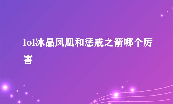 lol冰晶凤凰和惩戒之箭哪个厉害