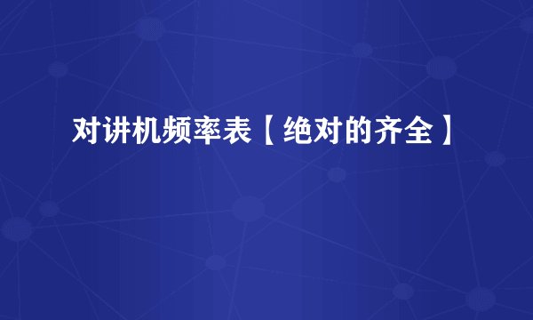对讲机频率表【绝对的齐全】