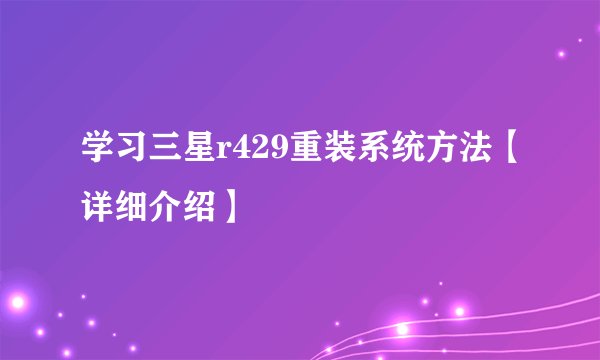 学习三星r429重装系统方法【详细介绍】